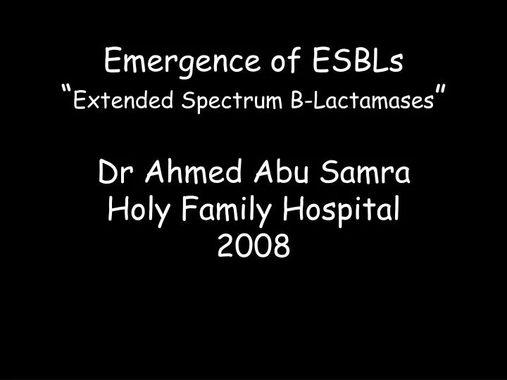 emergence of esbls extended spectrum b lactamases dr ahmed abu samra holy family hospital 2008