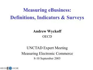 Measuring eBusiness: Definitions, Indicators &amp; Surveys Andrew Wyckoff OECD UNCTAD Expert Meeting
