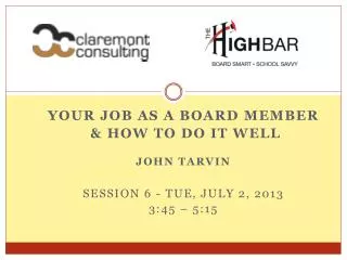 Your Job as a board member &amp; How to do it Well John Tarvin Session 6 - TUE, July 2, 2013