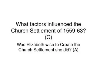 What factors influenced the Church Settlement of 1559-63? (C)