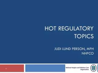 Hot Regulatory Topics Judi Lund Person, MPH NHPCO