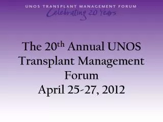 The 20 th Annual UNOS Transplant Management Forum April 25-27, 2012