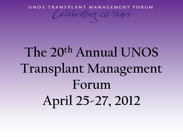 the 20 th annual unos transplant management forum april 25 27 2012