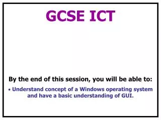 GCSE ICT By the end of this session, you will be able to: