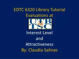 EDTC 6320 Library Tutorial Evaluations at Interest Level and Attractiveness By: Claudia Salinas