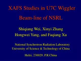 XAFS Studies in U7C Wiggler Beam-line of NSRL Shiqiang Wei, Xinyi Zhang