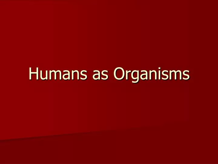 humans as organisms