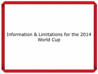 Information &amp; Limitations for the 2014 World Cup