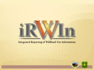 Context for IRWIN development Wildland Fire I&amp;T What is IRWIN? Current development phase