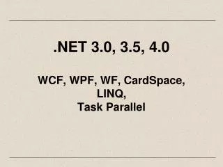 .NET 3.0, 3.5, 4.0 WCF, WPF, WF, CardSpace, LINQ, Task Parallel