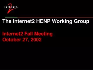 The Internet2 HENP Working Group Internet2 Fall Meeting October 27, 2002