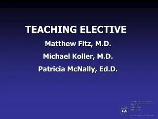TEACHING ELECTIVE Matthew Fitz, M.D. Michael Koller, M.D. Patricia McNally, Ed.D.