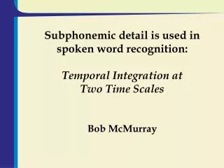 Subphonemic detail is used in spoken word recognition: Temporal Integration at Two Time Scales