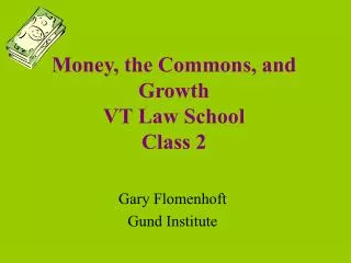 Money, the Commons, and Growth VT Law School Class 2