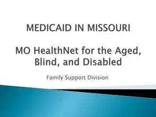 MEDICAID IN MISSOURI MO HealthNet for the Aged, Blind, and Disabled