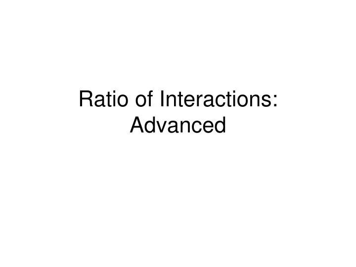 ratio of interactions advanced