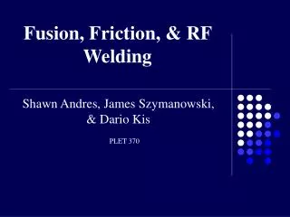 Fusion, Friction, &amp; RF Welding