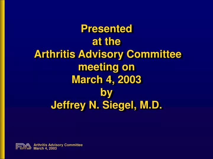 presented at the arthritis advisory committee meeting on march 4 2003 by jeffrey n siegel m d