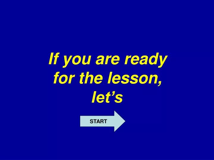 if you are ready for the lesson let s