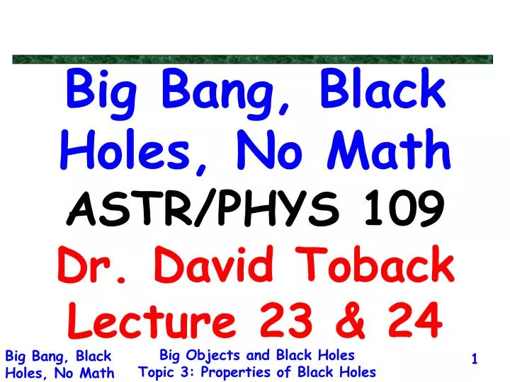 big bang black holes no math astr phys 109 dr david toback lecture 23 24