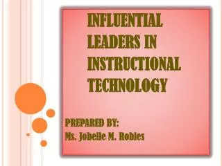 INFLUENTIAL LEADERS IN INSTRUCTIONAL TECHNOLOGY PREPARED BY: Ms. Jobelle M. Robles