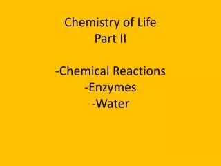 Chemistry of Life Part II -Chemical Reactions -Enzymes -Water