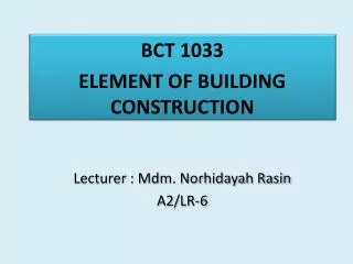 BCT 1033 ELEMENT OF BUILDING CONSTRUCTION Lecturer : Mdm. Norhidayah Rasin A2/LR-6