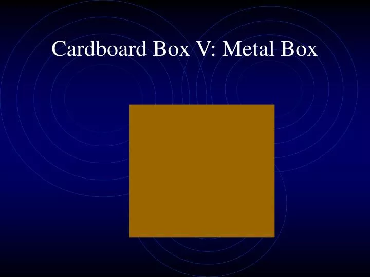 cardboard box v metal box