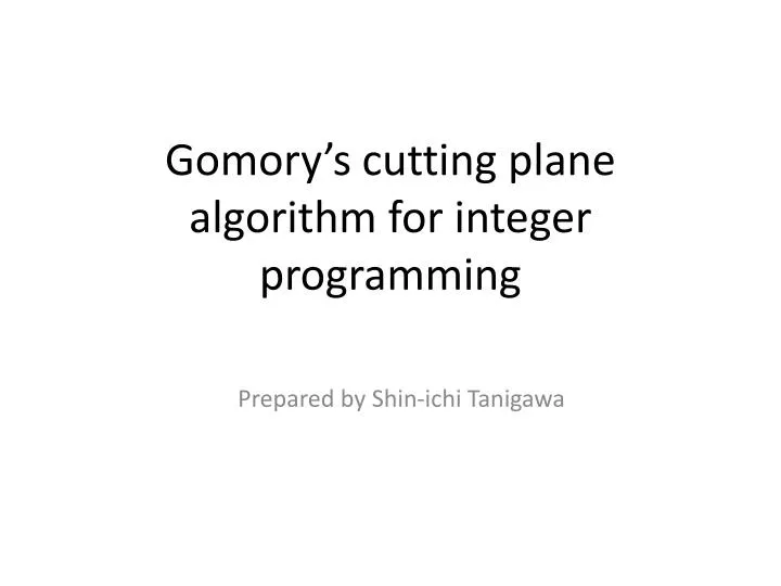 PPT - Gomory’s Cutting Plane Algorithm For Integer Programming ...