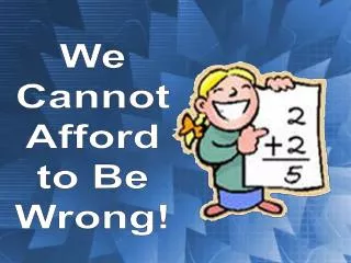 We Cannot Afford to Be Wrong!