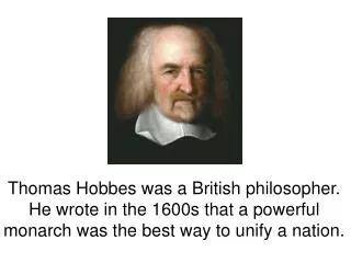 Thomas Hobbes was a British philosopher. He wrote in the 1600s that a powerful