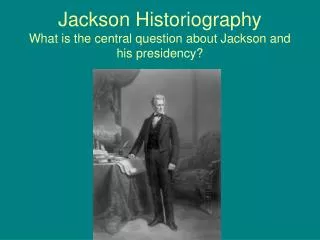 Jackson Historiography What is the central question about Jackson and his presidency?