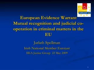 Jarlath Spellman Irish National Member Eurojust IIEA Justice Group 22 May 2009