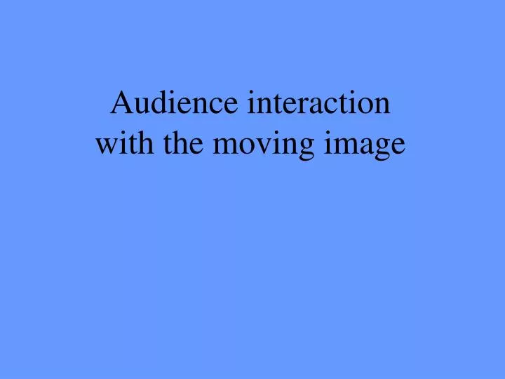 audience interaction with the moving image