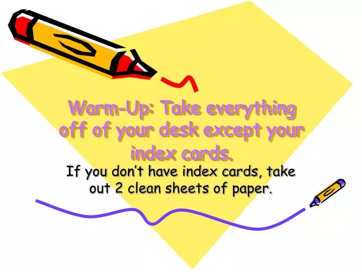 warm up take everything off of your desk except your index cards