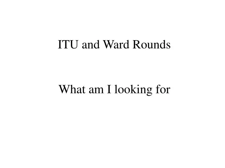 itu and ward rounds what am i looking for