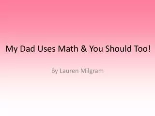 My Dad Uses Math &amp; You Should Too!