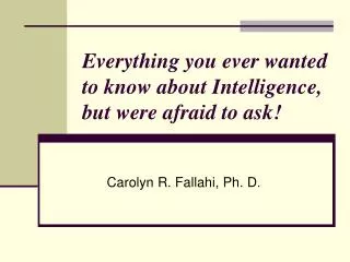 Everything you ever wanted to know about Intelligence, but were afraid to ask!