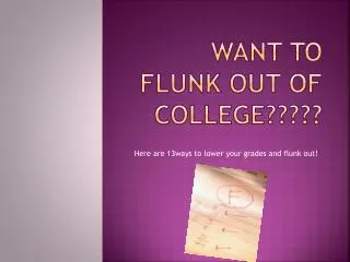 WANT TO FLUNK OUT OF COLLEGE?????