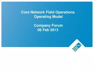 Core Network Field Operations Operating Model Company Forum 06 Feb 2013