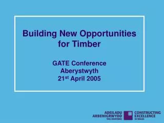 Building New Opportunities for Timber GATE Conference Aberystwyth 21 st April 2005