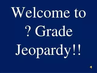 Welcome to ? Grade Jeopardy!!