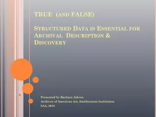 TRUE (and FALSE) Structured Data is Essential for Archival Description &amp; Discovery
