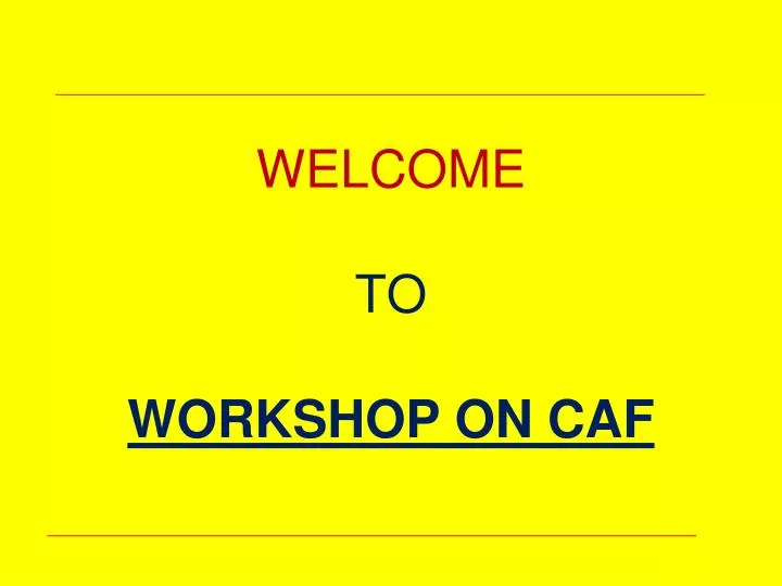 welcome to workshop on caf