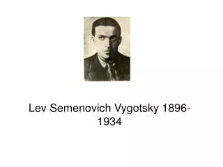 Lev Semenovich Vygotsky 1896-1934