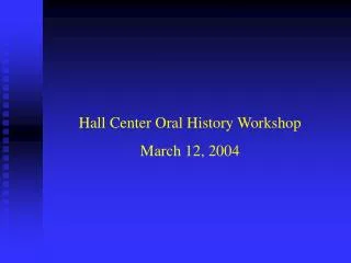 Hall Center Oral History Workshop March 12, 2004