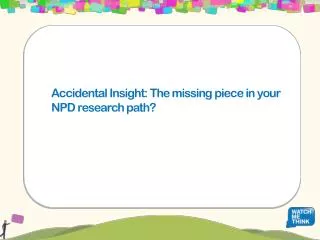 Accidental Insight: The missing piece in your NPD research path?