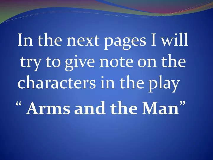 in the next pages i will try to give note on the characters in the play arms and the man