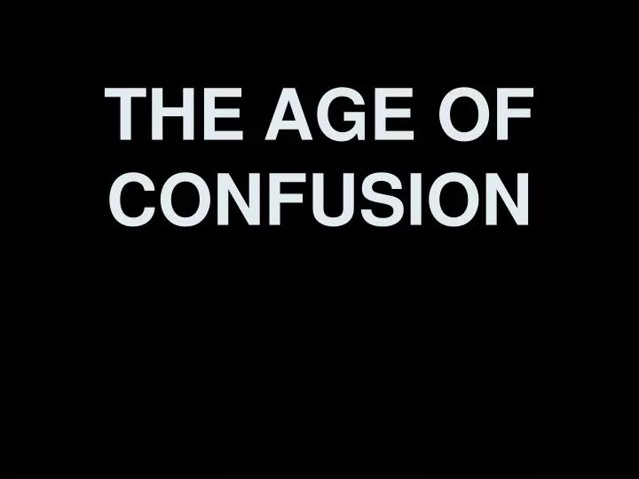 the age of confusion