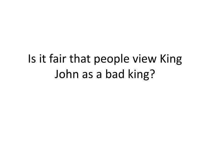 is it fair that people view king john as a bad king